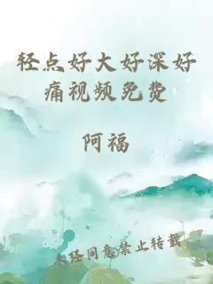 輕點(diǎn)好大好深好痛視頻免費(fèi)