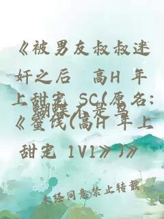 《被男友叔叔迷奸之后 高H 年上甜寵 SC(原名:《蜜餞(高H 年上甜寵 1V1》)》